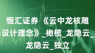 恒汇证券 《云中龙核雕手串设计理念》_橄榄_龙隐云_独立