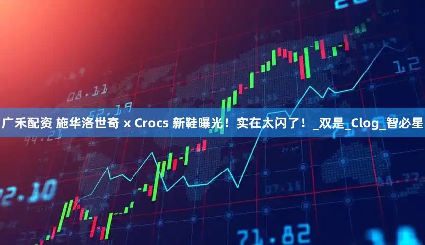广禾配资 施华洛世奇 x Crocs 新鞋曝光！实在太闪了！_双是_Clog_智必星