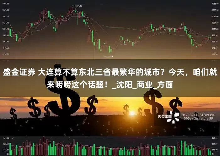 盛金证券 大连算不算东北三省最繁华的城市？今天，咱们就来唠唠这个话题！_沈阳_商业_方面