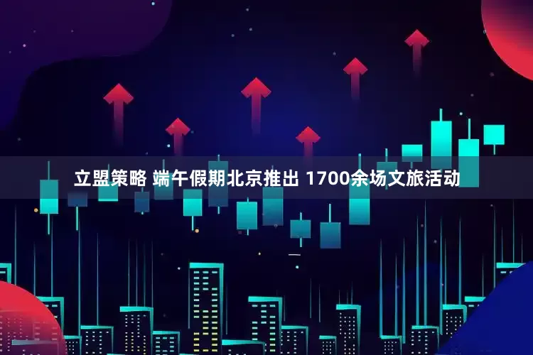 立盟策略 端午假期北京推出 1700余场文旅活动