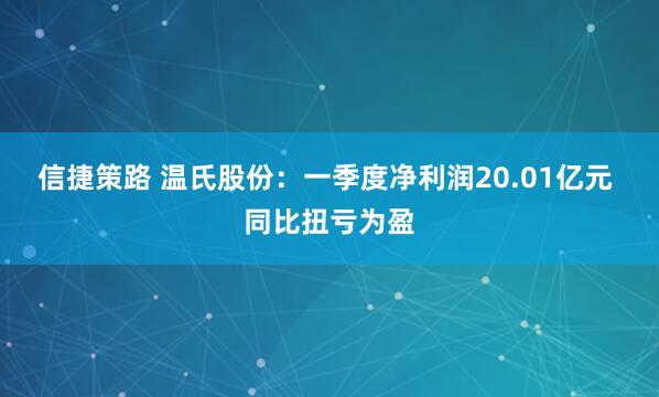 信捷策路 温氏股份：一季度净利润20.01亿元 同比扭亏为盈