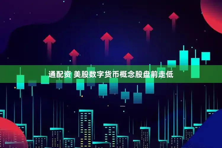 通配资 美股数字货币概念股盘前走低