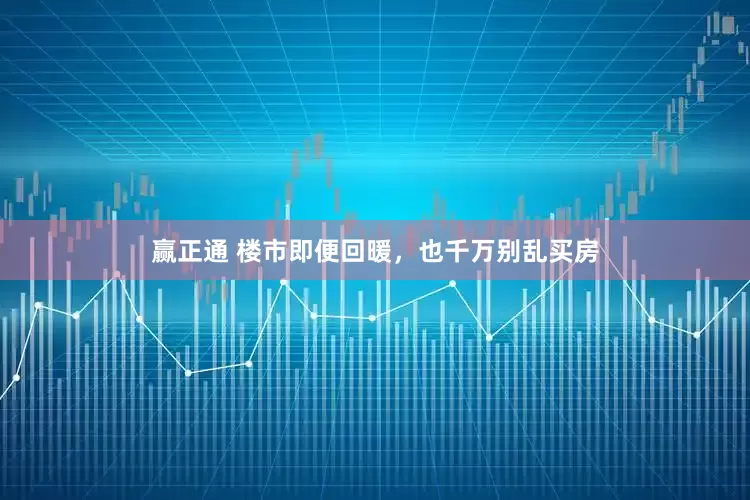 赢正通 楼市即便回暖，也千万别乱买房